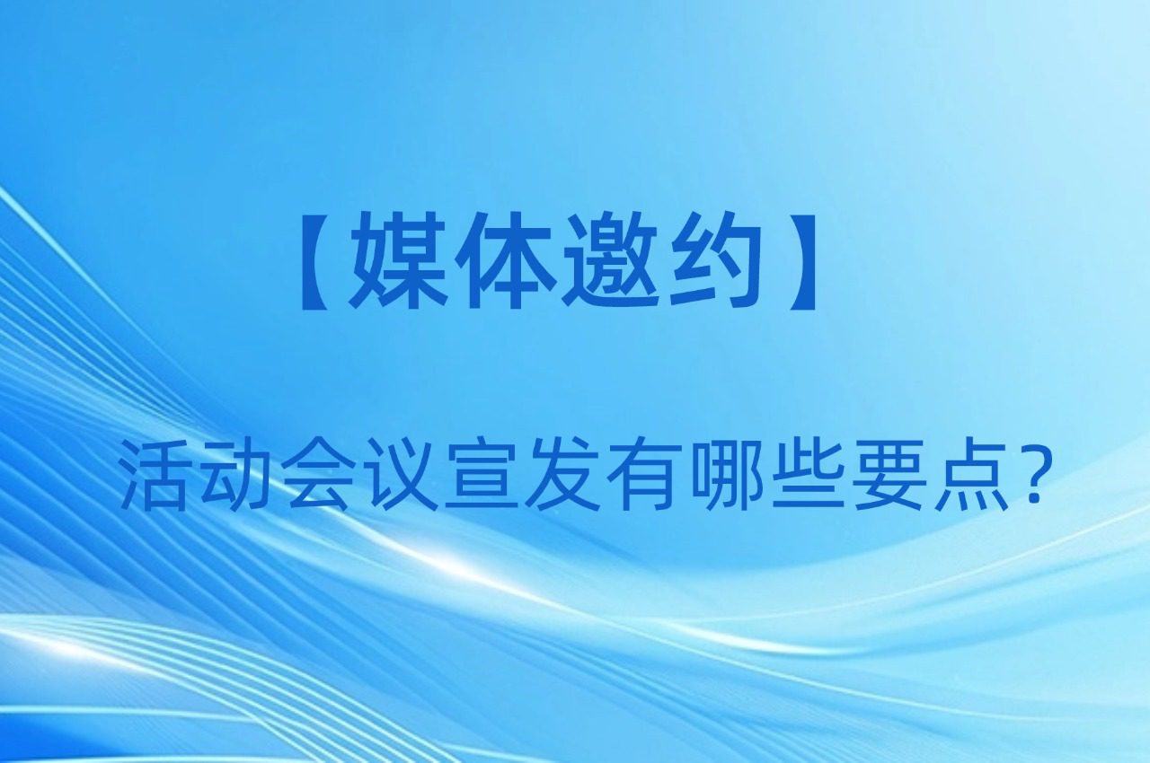 【媒体邀约】活动会议宣发有哪些要点？